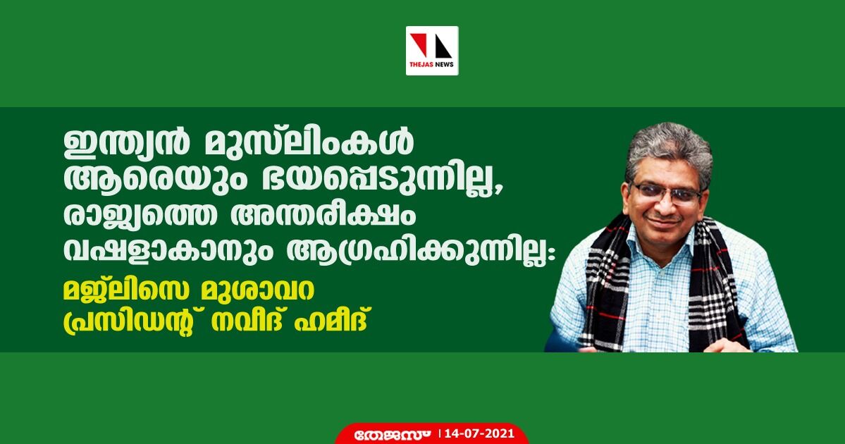 ഇന്ത്യന്‍ മുസ്‌ലിംകള്‍ ആരെയും ഭയപ്പെടുന്നില്ല, രാജ്യത്തെ അന്തരീക്ഷം വഷളാകാനും ആഗ്രഹിക്കുന്നില്ല: മജ്‌ലിസെ മുശാവറ പ്രസിഡന്റ് നവീദ് ഹമീദ്