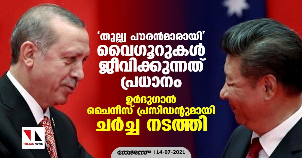 തുല്ല്യ പൗരന്‍മാരായി വൈഗൂറുകള്‍ ജീവിക്കുന്നത് പ്രധാനം; ഉര്‍ദുഗാന്‍ ചൈനീസ് പ്രസിഡന്റുമായി ചര്‍ച്ച നടത്തി