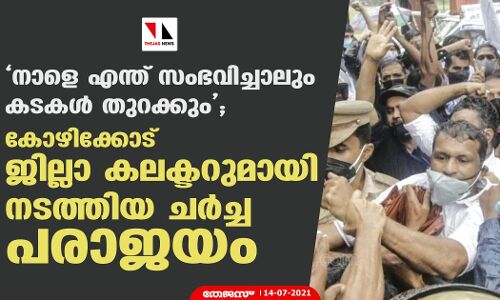 നാളെ എന്ത് സംഭവിച്ചാലും കടകള്‍ തുറക്കും;   കോഴിക്കോട് ജില്ലാ കലക്ടറുമായി നടത്തിയ ചര്‍ച്ച പരാജയം