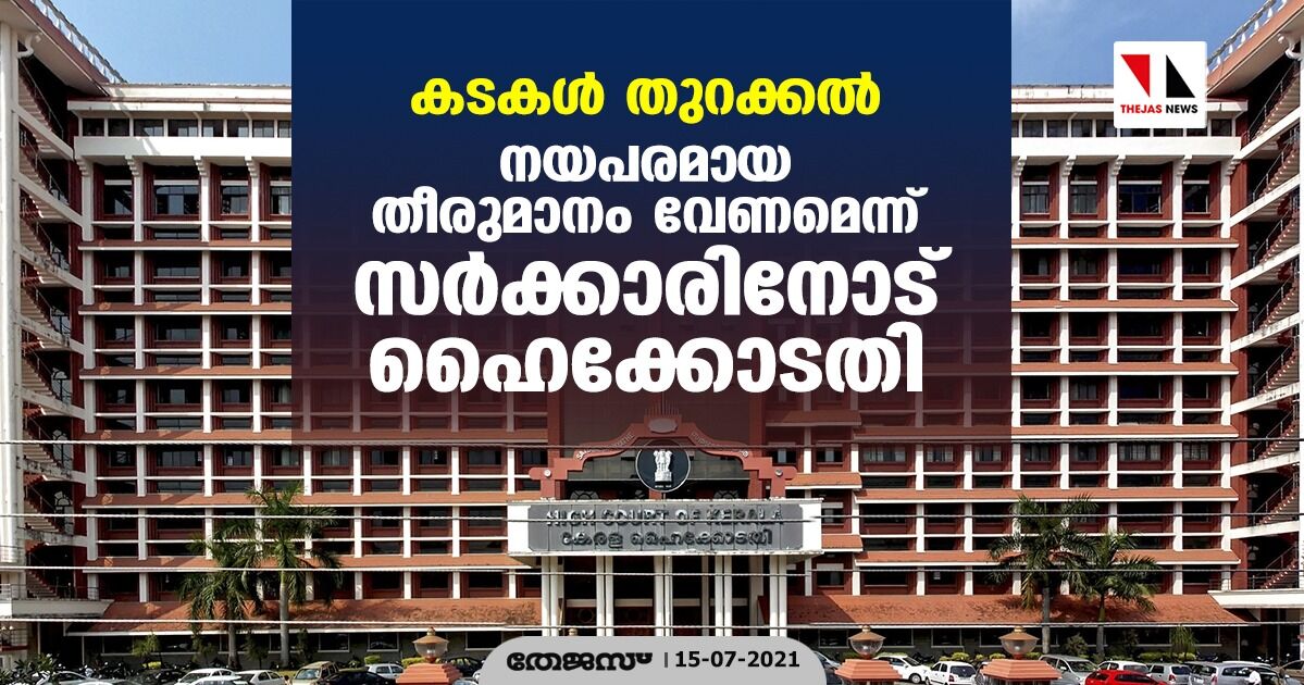 കടകള്‍ തുറക്കല്‍: നയപരമായ തീരുമാനം വേണമെന്ന് സര്‍ക്കാരിനോട് ഹൈക്കോടതി