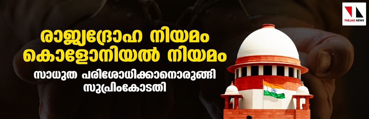 രാജ്യദ്രോഹ നിയമം കൊളോനിയല് നിയമം; സാധുത പരിശോധിക്കാനൊരുങ്ങി സുപ്രിംകോടതി രാജ്യദ്രോഹ നിയമം കൊളോനിയല് നിയമം; സാധുത പരിശോധിക്കാനൊരുങ്ങി സുപ്രിംകോടതി