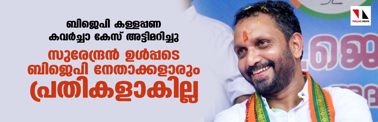 ബിജെപി കള്ളപ്പണ കവർച്ചാ കേസ് അട്ടിമറിച്ചു; സുരേന്ദ്രൻ ഉൾപ്പടെ ബിജെപി നേതാക്കളാരും പ്രതികളാകില്ല ബിജെപി കള്ളപ്പണ കവർച്ചാ കേസ് അട്ടിമറിച്ചു; സുരേന്ദ്രൻ ഉൾപ്പടെ ബിജെപി നേതാക്കളാരും പ്രതികളാകില്ല