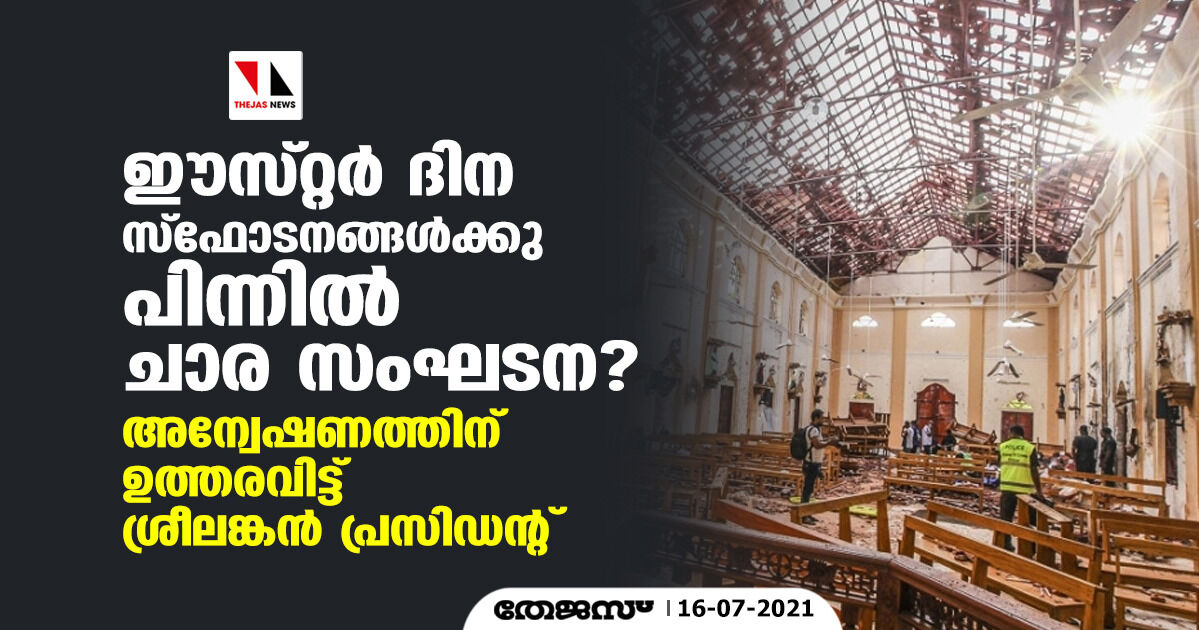 ഈസ്റ്റര് ദിന സ്ഫോടനങ്ങള്ക്കു പിന്നില് ചാര സംഘടന? അന്വേഷണത്തിന് ഉത്തരവിട്ട് ശ്രീലങ്കന് പ്രസിഡന്റ് ഈസ്റ്റര് ദിന സ്ഫോടനങ്ങള്ക്കു പിന്നില് ചാര സംഘടന? അന്വേഷണത്തിന് ഉത്തരവിട്ട് ശ്രീലങ്കന് പ്രസിഡന്റ്