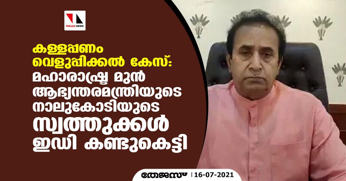 കള്ളപ്പണം വെളുപ്പിക്കല്‍ കേസ്: മഹാരാഷ്ട്ര മുന്‍ ആഭ്യന്തരമന്ത്രിയുടെ നാലുകോടിയുടെ സ്വത്തുക്കള്‍ ഇഡി കണ്ടുകെട്ടി