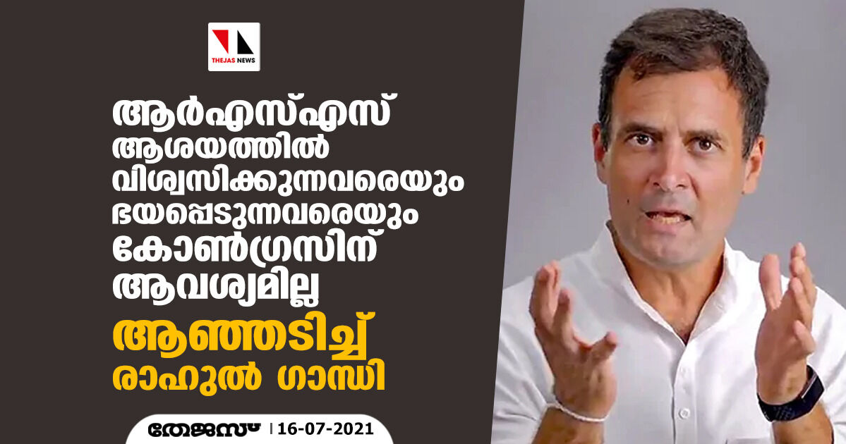 ആര്‍എസ്എസ് ആശയത്തില്‍ വിശ്വസിക്കുന്നവരെയും ഭയപ്പെടുന്നവരെയും കോണ്‍ഗ്രസിന് ആവശ്യമില്ല; ആഞ്ഞടിച്ച് രാഹുല്‍ ഗാന്ധി