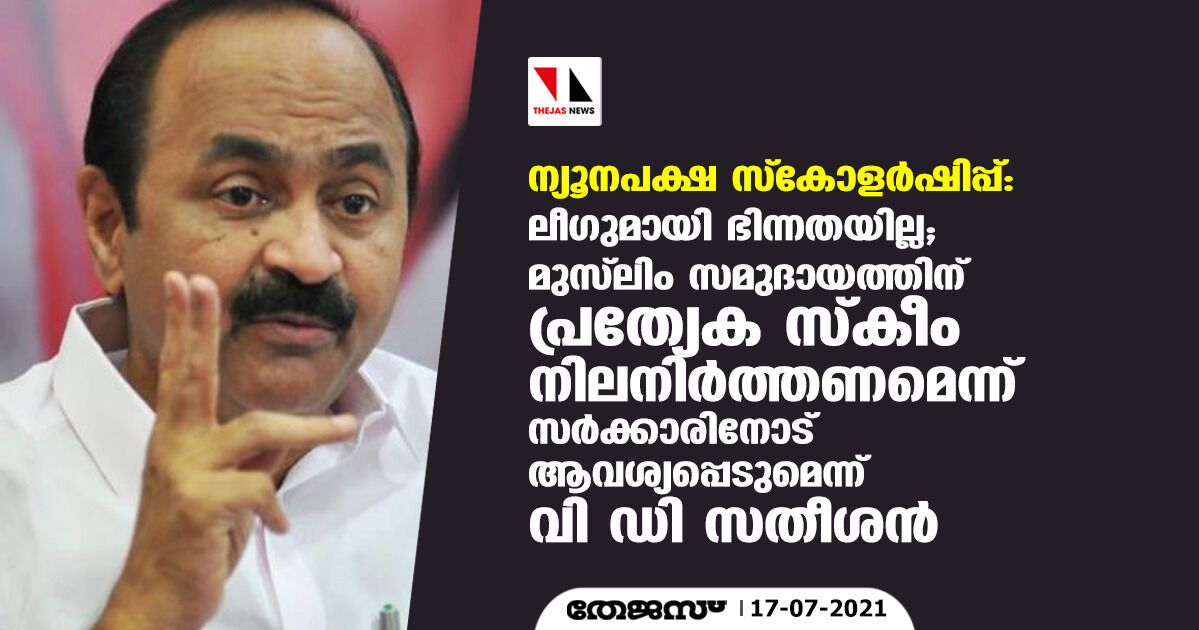 ന്യൂനപക്ഷ സ്‌കോളര്‍ഷിപ്പ്:ലീഗുമായി ഭിന്നതയില്ല;മുസ്‌ലിം സമുദായത്തിന് പ്രത്യേക സ്‌കീം നിലനിര്‍ത്തണമെന്ന് സര്‍ക്കാരിനോട് ആവശ്യപ്പെടുമെന്ന് വി ഡി സതീശന്‍