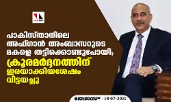 പാകിസ്താനിലെ അഫ്ഗാന്‍ അംബാസറുടെ മകളെ തട്ടിക്കൊണ്ടുപോയി; ക്രൂര മര്‍ദ്ദനത്തിനിരയാക്കിയശേഷം വിട്ടയച്ചു