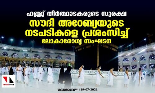 ഹജ്ജ് തീര്‍ത്ഥാടകരുടെ സുരക്ഷ:  സൗദി അറേബ്യയുടെ നടപടികളെ പ്രശംസിച്ച് ലോകാരോഗ്യ സംഘടന