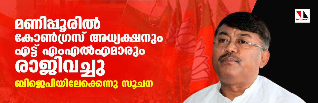 മണിപ്പൂരില്‍ കോണ്‍ഗ്രസ് അധ്യക്ഷനും എട്ട് എംഎല്‍എമാരും രാജിവച്ചു; ബിജെപിയിലേക്കെന്നു സൂചന