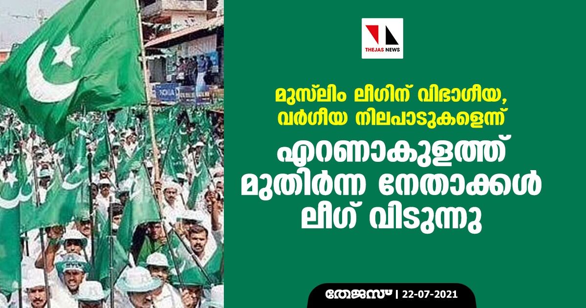 മുസ് ലിം ലീഗിന് വിഭാഗീയ,വര്‍ഗീയ നിലപാടുകളെന്ന്; എറണാകുളത്ത് മുതിര്‍ന്ന നേതാക്കള്‍ ലീഗ് വിടുന്നു