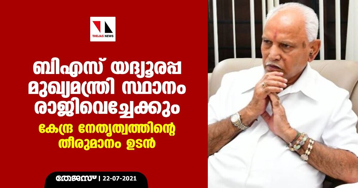 ബിഎസ് യദ്യൂരപ്പ മുഖ്യമന്ത്രി സ്ഥാനം രാജിവച്ചേക്കും; കേന്ദ്ര നേതൃത്വത്തിന്റെ തീരുമാനം ഉടന്‍