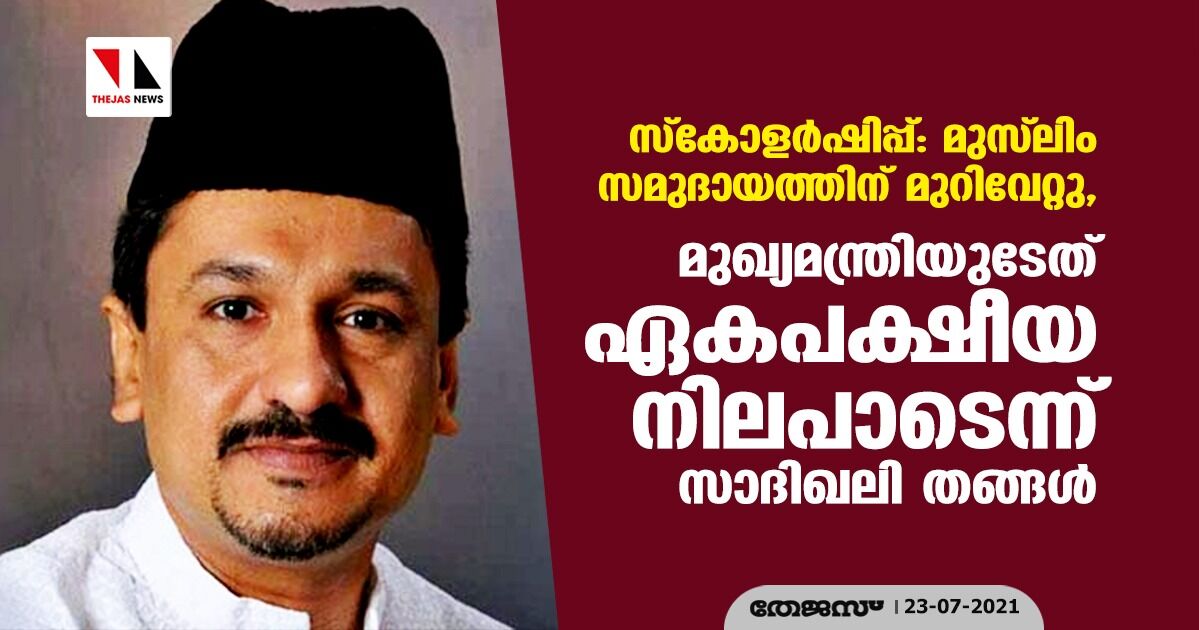 സ്‌കോളര്‍ഷിപ്പ്: മുസ്‌ലിം സമുദായത്തിന് മുറിവേറ്റു, മുഖ്യമന്ത്രിയുടേത് ഏകപക്ഷീയ നിലപാടെന്ന് സാദിഖലി തങ്ങള്‍