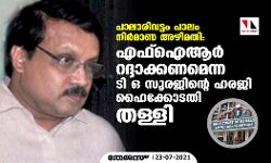 പാലാരിവട്ടം പാലം നിര്‍മ്മാണ അഴിമതി:എഫ് ഐ ആര്‍ റദ്ദാക്കണമെന്ന ടി ഒ സൂരജിന്റെ ഹരജി ഹൈക്കോടതി തള്ളി