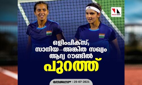 ഒളിംപിക്‌സ്; സാനിയാ-അങ്കിതാ സഖ്യം ആദ്യ റൗണ്ടില്‍ പുറത്ത്