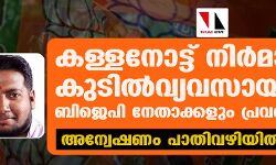 കള്ളനോട്ട് നിര്മാണം കുടില്വ്യവസായമാക്കി ബിജെപി നേതാക്കളും പ്രവര്ത്തകരും; അന്വേഷണം പാതിവഴിയില് മുടന്തുന്നു കള്ളനോട്ട് നിര്മാണം കുടില്വ്യവസായമാക്കി ബിജെപി നേതാക്കളും പ്രവര്ത്തകരും; അന്വേഷണം പാതിവഴിയില് മുടന്തുന്നു