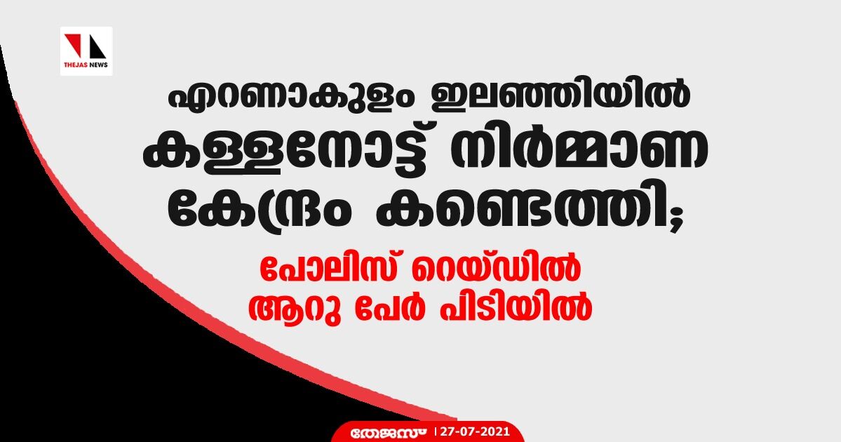 എറണാകുളം ഇലഞ്ഞിയില്‍ കള്ളനോട്ട് നിര്‍മ്മാണ കേന്ദ്രം കണ്ടെത്തി; പോലിസ് റെയ്ഡില്‍ ആറു പേര്‍ പിടിയില്‍