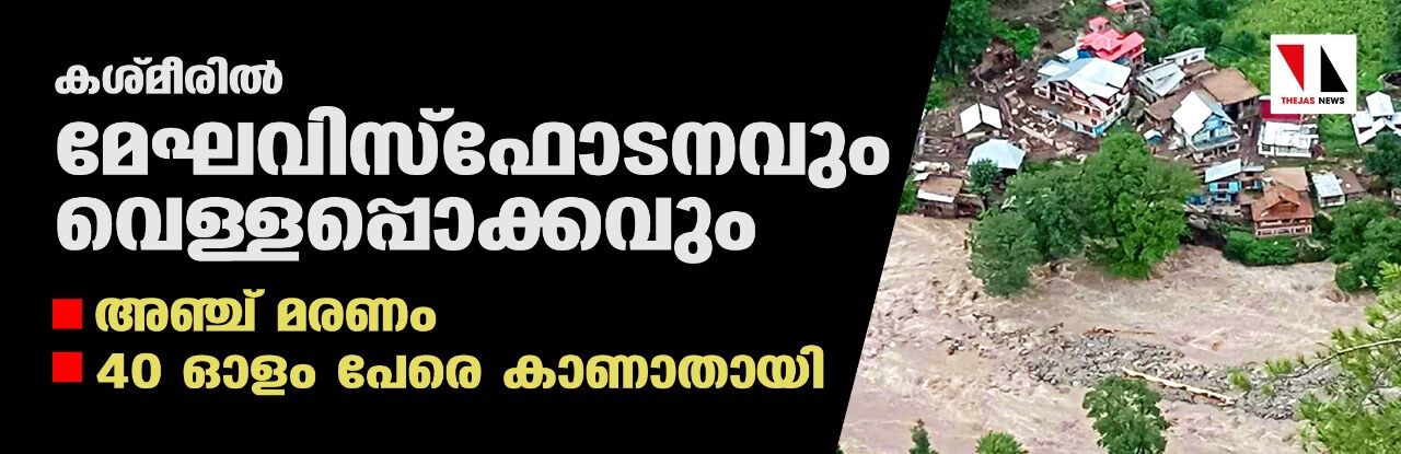 കശ്മീരില്‍ മേഘവിസ്‌ഫോടനവും വെള്ളപ്പൊക്കവും; അഞ്ച് മരണം, 40 ഓളം പേരെ കാണാതായി