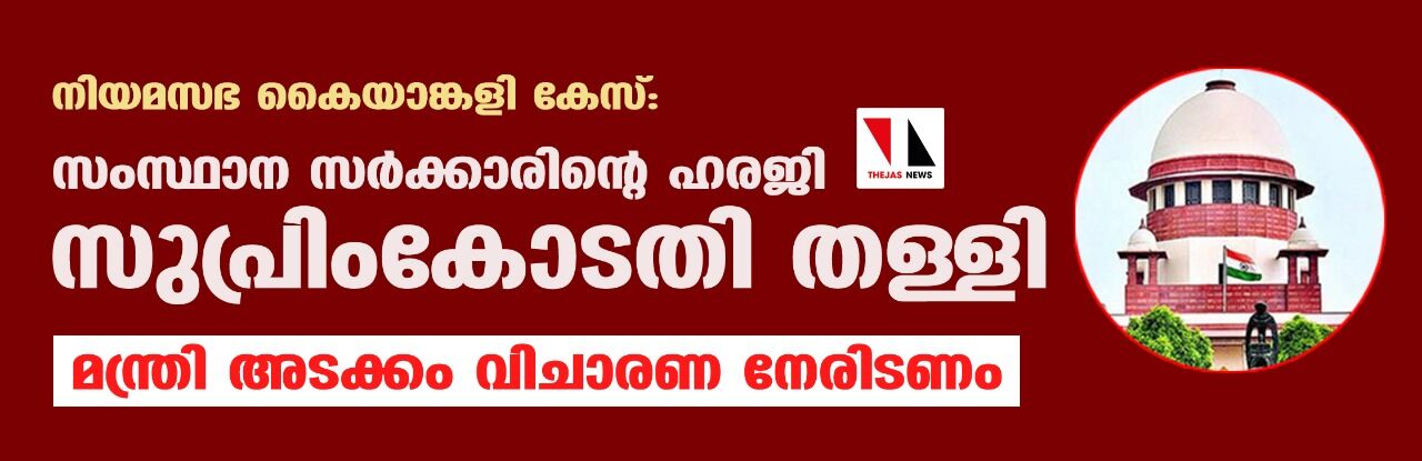 നിയമസഭ കൈയാങ്കളി കേസ്: സംസ്ഥാന സര്ക്കാരിന്റെ ഹരജി സുപ്രിംകോടതി തള്ളി നിയമസഭ കൈയാങ്കളി കേസ്: സംസ്ഥാന സര്ക്കാരിന്റെ ഹരജി സുപ്രിംകോടതി തള്ളി