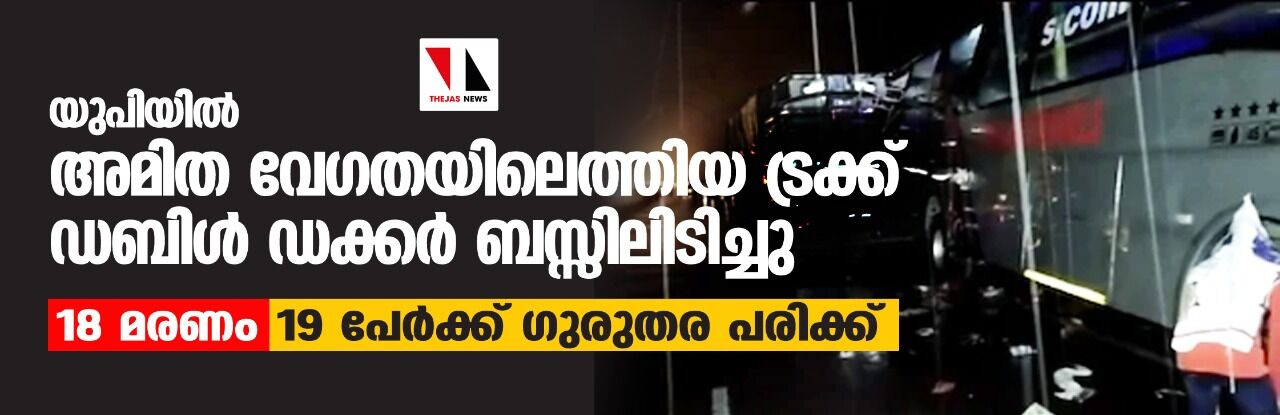 യുപിയില്‍ അമിത വേഗതയിലെത്തിയ ട്രക്ക് ഡബിള്‍ ഡക്കര്‍ ബസ്സിലിടിച്ചു; 18 മരണം, 19 പേര്‍ക്ക് ഗുരുതര പരിക്ക്