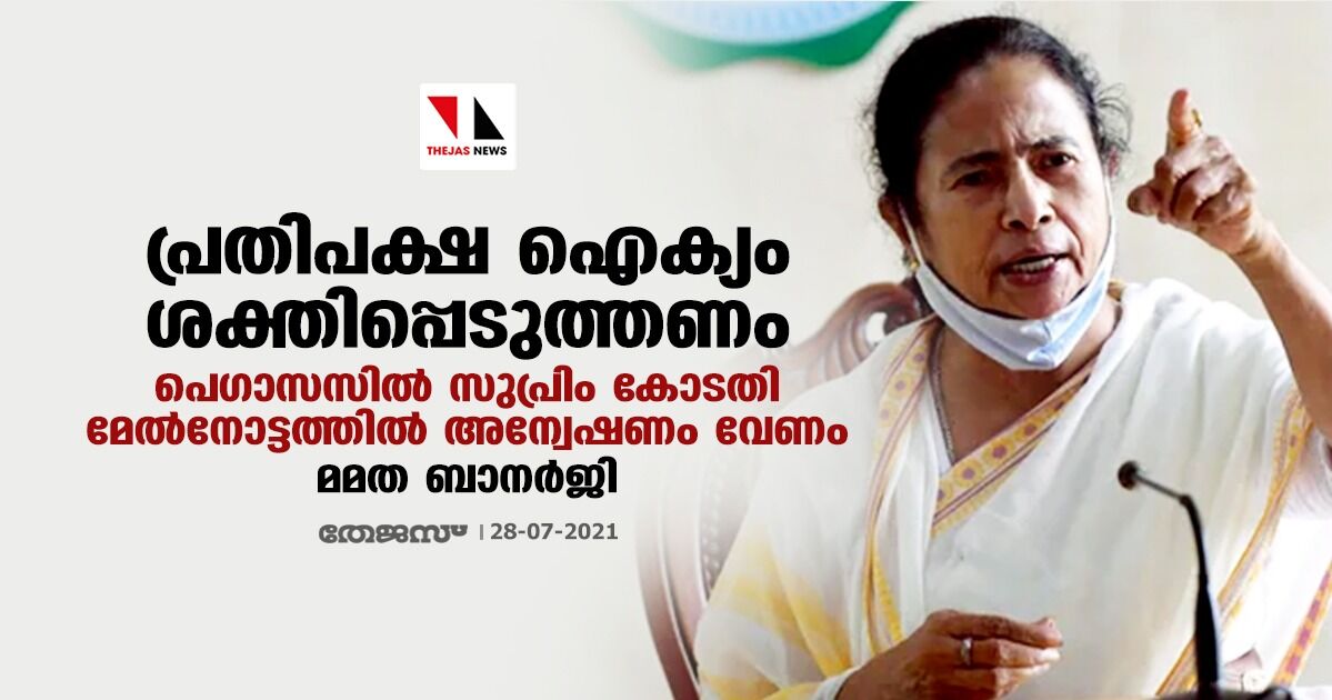 പ്രതിപക്ഷ ഐക്യം ശക്തിപ്പെടുത്തണം; പെഗാസസില്‍ സുപ്രിം കോടതി മേല്‍നോട്ടത്തില്‍ അന്വേഷണം വേണം: മമത ബാനര്‍ജി