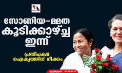 സോണിയ-മമത കൂടിക്കാഴ്ച്ച ഇന്ന്; പ്രതിപക്ഷ ഐക്യത്തിന് നീക്കം