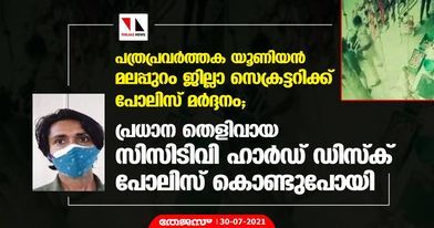 പത്രപ്രവര്ത്തക യൂണിയന് മലപ്പുറം ജില്ലാ സെക്രട്ടറിക്ക് പോലിസ് മര്ദ്ദനം; പ്രധാന തെളിവായ സിസിടിവി ഹാര്ഡ് ഡിസ്ക് പോലിസ് കൊണ്ടുപോയി പത്രപ്രവര്ത്തക യൂണിയന് മലപ്പുറം ജില്ലാ സെക്രട്ടറിക്ക് പോലിസ് മര്ദ്ദനം; പ്രധാന തെളിവായ സിസിടിവി ഹാര്ഡ് ഡിസ്ക് പോലിസ് കൊണ്ടുപോയി