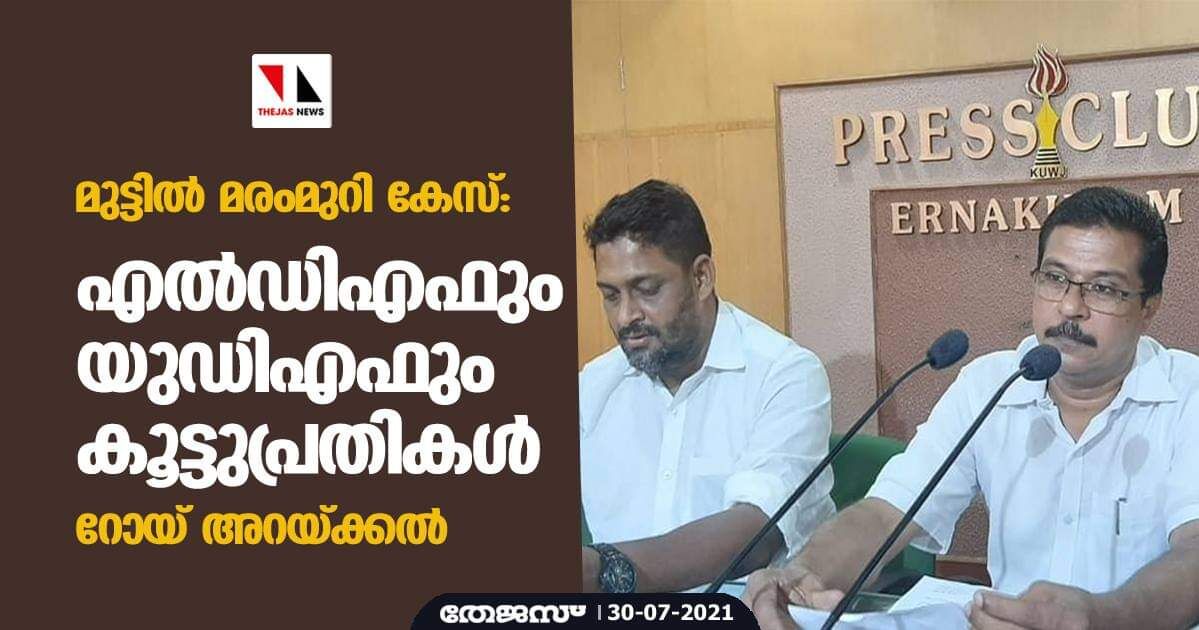 മുട്ടില്‍ മരംമുറി കേസ്:എല്‍ഡിഎഫും യുഡിഎഫും കൂട്ടുപ്രതികള്‍-റോയ് അറയ്ക്കല്‍