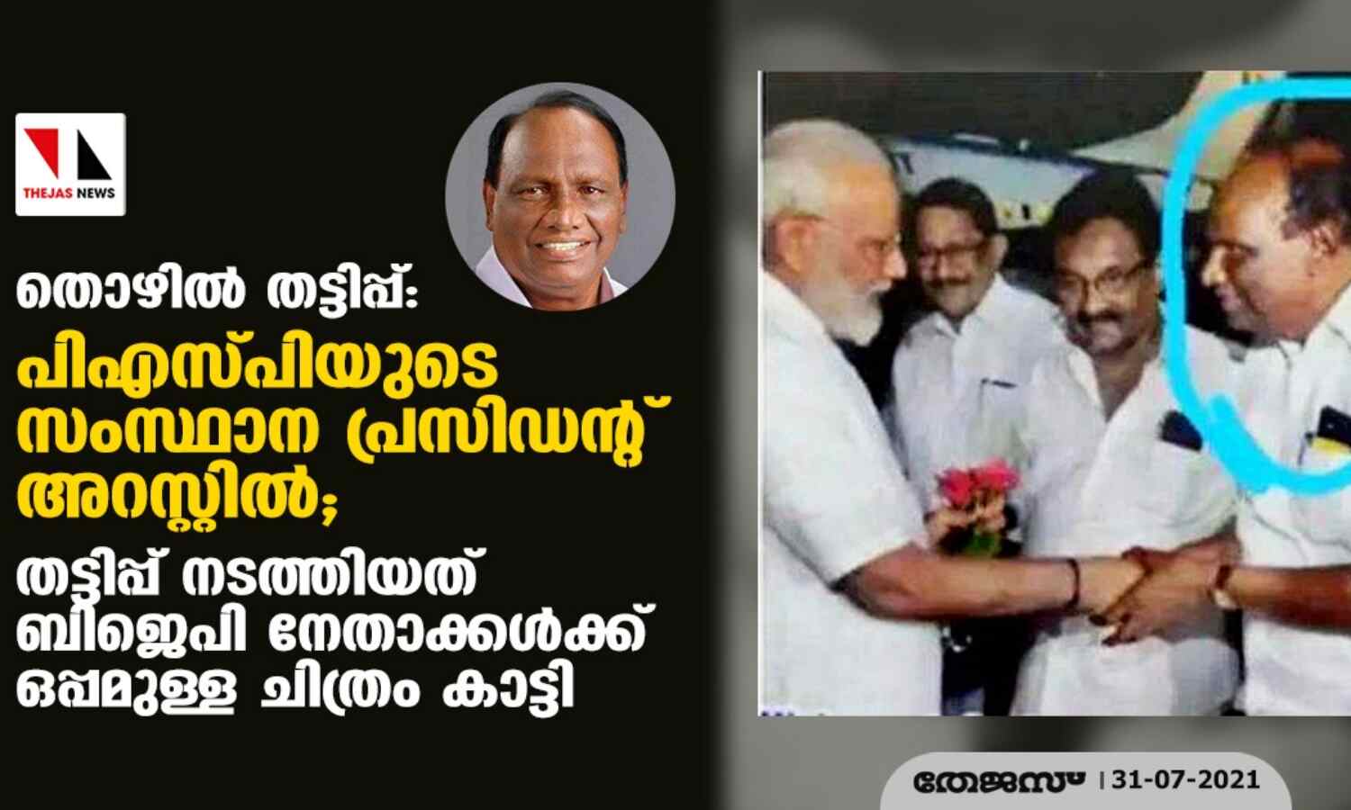 തൊഴില് തട്ടിപ്പ്: പിഎസ്പിയുടെ സംസ്ഥാന പ്രസിഡന്റ് അറസ്റ്റില്; തട്ടിപ്പ് നടത്തിയത് ബിജെപി നേതാക്കള്ക്കൊപ്പമുള്ള ചിത്രം കാട്ടി തൊഴില് തട്ടിപ്പ്: പിഎസ്പിയുടെ സംസ്ഥാന പ്രസിഡന്റ് അറസ്റ്റില്; തട്ടിപ്പ് നടത്തിയത് ബിജെപി നേതാക്കള്ക്കൊപ്പമുള്ള ചിത്രം കാട്ടി