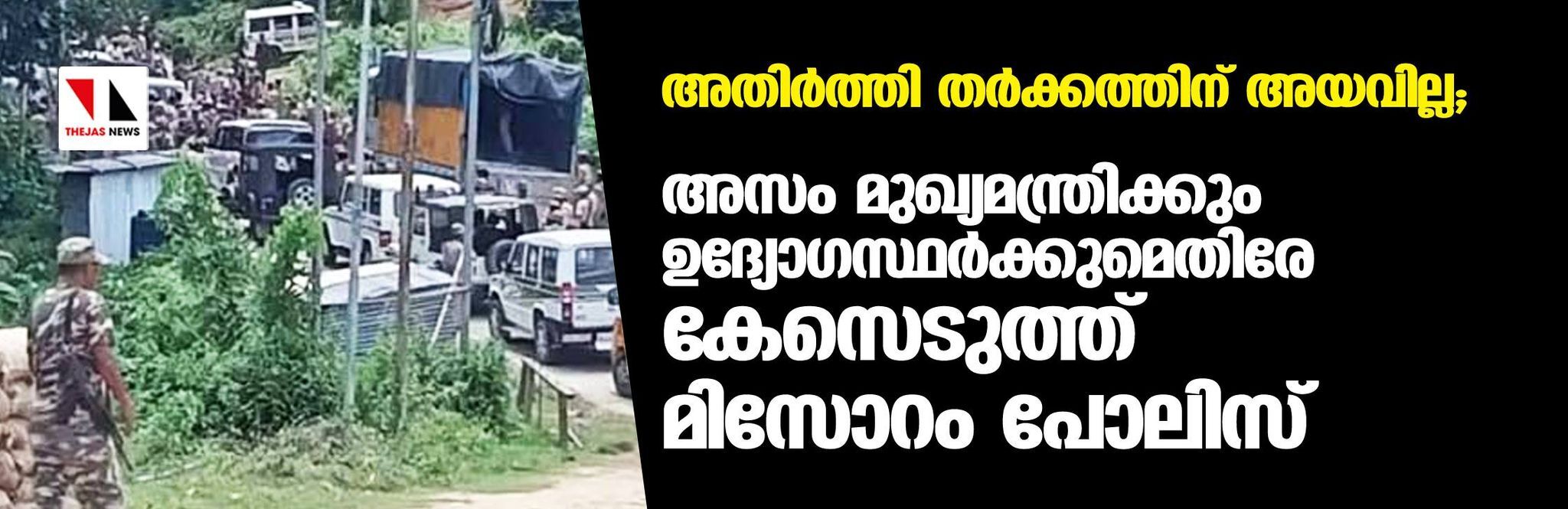 അതിര്‍ത്തി തര്‍ക്കത്തിന് അയവില്ല; അസം മുഖ്യമന്ത്രിക്കും ഉദ്യോഗസ്ഥര്‍ക്കുമെതിരേ കേസെടുത്ത് മിസോറം പോലിസ്