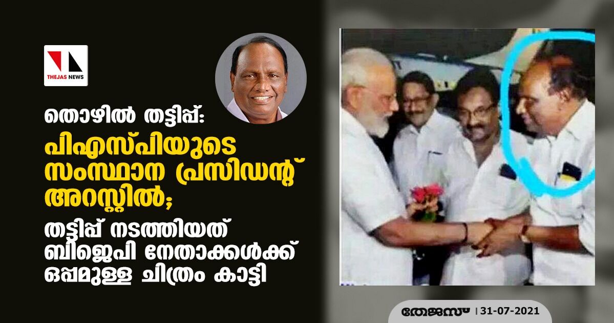 തൊഴില്‍ തട്ടിപ്പ്: പിഎസ്പിയുടെ സംസ്ഥാന പ്രസിഡന്റ് അറസ്റ്റില്‍; തട്ടിപ്പ് നടത്തിയത് ബിജെപി നേതാക്കള്‍ക്കൊപ്പമുള്ള ചിത്രം കാട്ടി