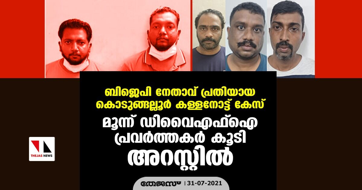 ബിജെപി നേതാവ് പ്രതിയായ കൊടുങ്ങല്ലൂര്‍ കള്ളനോട്ട് കേസ്: മൂന്ന് ഡിവൈഎഫ് ഐ പ്രവര്‍ത്തകര്‍ കൂടി അറസ്റ്റില്‍