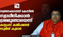 സ്വര്‍ണക്കടത്ത് കേസില്‍ സ്വാധീനിക്കാന്‍ ശ്രമമുണ്ടായെന്ന് കസ്റ്റംസ് കമ്മീഷണര്‍ സുമിത് കുമാര്‍