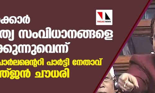 കേന്ദ്ര സര്‍ക്കാര്‍ ജനാധിപത്യ സംവിധാനങ്ങളെ അട്ടിമറിക്കുന്നുവെന്ന് കോണ്‍ഗ്രസ് പാര്‍ലമെന്ററി പാര്‍ട്ടി നേതാവ് അധിര്‍ രഞ്ജന്‍ ചൗധരി