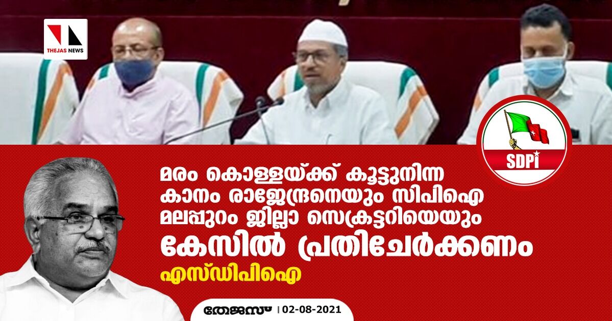 മരം കൊള്ളയ്ക്ക് കൂട്ടുനിന്ന കാനം രാജേന്ദ്രനെയും സിപിഐ മലപ്പുറം ജില്ലാ സെക്രട്ടറിയെയും കേസില്‍ പ്രതിചേര്‍ക്കണം: എസ്ഡിപിഐ