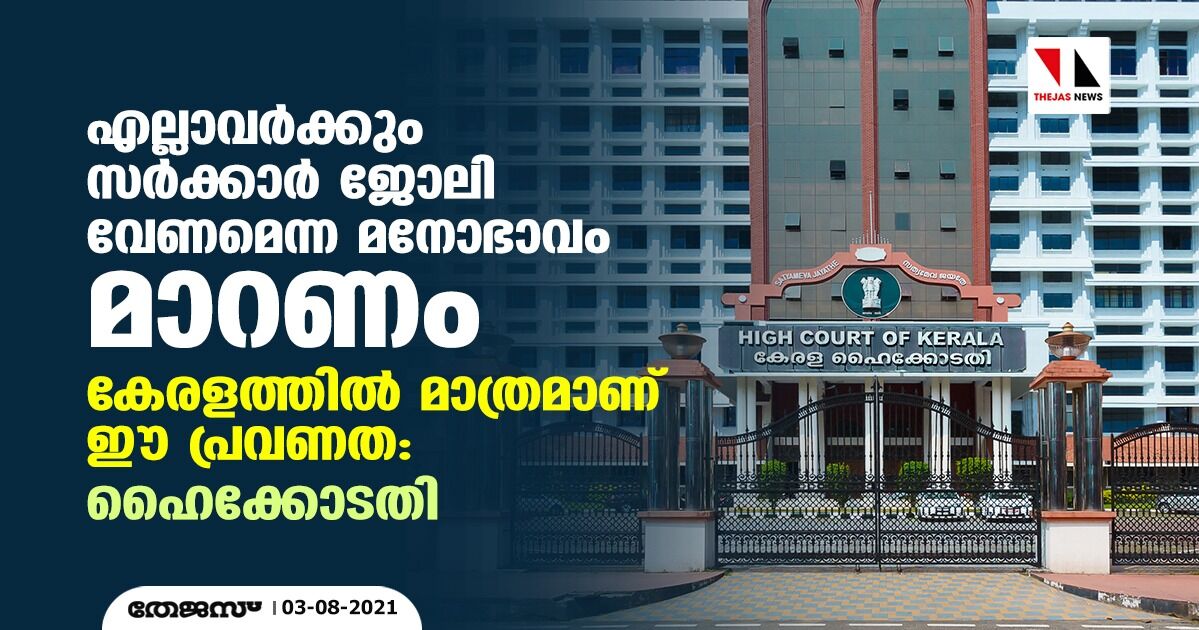 എല്ലാവര്ക്കും സര്ക്കാര് ജോലി വേണമെന്ന മനോഭാവം മാറണം; കേരളത്തില് മാത്രമാണ് ഈ പ്രവണത: ഹൈക്കോടതി എല്ലാവര്ക്കും സര്ക്കാര് ജോലി വേണമെന്ന മനോഭാവം മാറണം; കേരളത്തില് മാത്രമാണ് ഈ പ്രവണത: ഹൈക്കോടതി