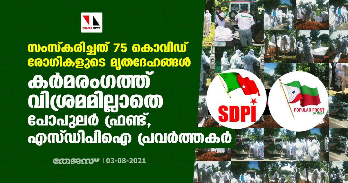 സംസ്‌കരിച്ചത് 75 കൊവിഡ് രോഗികളുടെ മൃതദേഹങ്ങള്‍; കര്‍മരംഗത്ത് വിശ്രമമില്ലാതെ പോപുലര്‍ ഫ്രണ്ട്, എസ്ഡിപിഐ പ്രവര്‍ത്തകര്‍