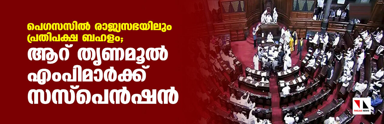 പെഗസസില്‍ രാജ്യസഭയിലും പ്രതിപക്ഷ ബഹളം; ആറ് തൃണമൂല്‍ എംപിമാര്‍ക്ക് സസ്‌പെന്‍ഷന്‍