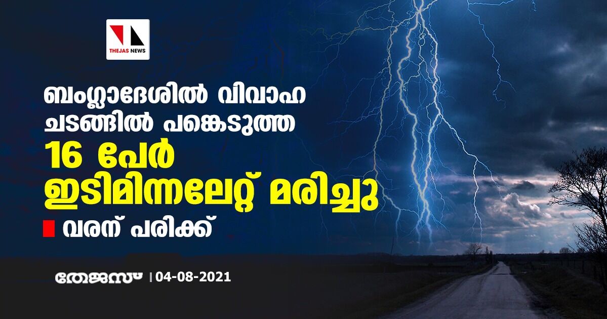 ബംഗ്ലാദേശില്‍ വിവാഹ ചടങ്ങില്‍ പങ്കെടുത്ത 16 പേര്‍ ഇടിമിന്നലേറ്റ് മരിച്ചു; വരന് പരിക്ക്