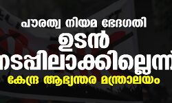 പൗരത്വ നിയമ ഭേദഗതി ഉടന്‍ നടപ്പിലാക്കില്ലെന്ന് കേന്ദ്ര ആഭ്യന്തര മന്ത്രാലയം