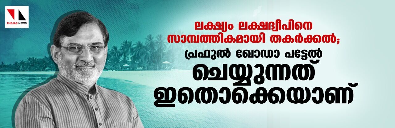 ലക്ഷ്യം ലക്ഷദ്വീപിനെ സാമ്പത്തികമായി തകര്ക്കല്; പ്രഫുല് ഖോഡാ പട്ടേല് ചെയ്യുന്നത് ഇതൊക്കെയാണ് ലക്ഷ്യം ലക്ഷദ്വീപിനെ സാമ്പത്തികമായി തകര്ക്കല്; പ്രഫുല് ഖോഡാ പട്ടേല് ചെയ്യുന്നത് ഇതൊക്കെയാണ്