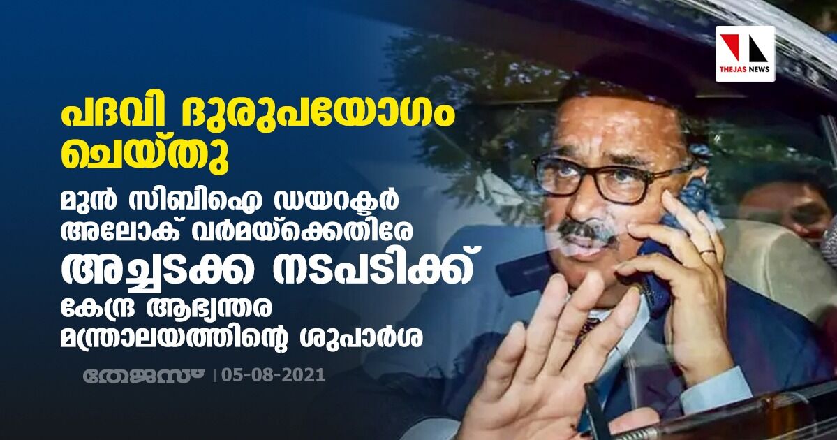 പദവി ദുരുപയോഗം ചെയ്തു; മുന്‍ സിബിഐ ഡയറക്ടര്‍ അലോക് വര്‍മയ്‌ക്കെതിരേ അച്ചടക്ക നടപടിക്ക് കേന്ദ്ര ആഭ്യന്തര മന്ത്രാലയത്തിന്റെ ശുപാര്‍ശ