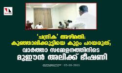 ചന്ദ്രിക അഴിമതി: കുഞ്ഞാലിക്കുട്ടിയെ കുറ്റം പറയരുത്; വാർത്താ സമ്മേളനത്തിനിടെ മുഈൻ അലിക്ക് ഭീഷണി