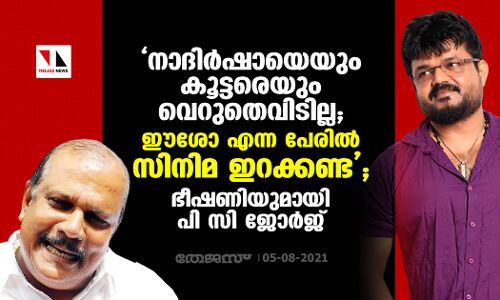 നാദിര്‍ഷായെയും കൂട്ടരെയും വെറുതെവിടില്ല, ഈശോ എന്ന പേരില്‍ സിനിമ ഇറക്കണ്ട: ഭീഷണിയുമായി പി സി ജോര്‍ജ്