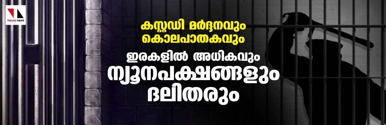 കസ്റ്റഡി മര്ദ്ദനവും കൊലപാതകവും; ഇരകളില് അധികവും ന്യൂനപക്ഷങ്ങളും ദലിതരും കസ്റ്റഡി മര്ദ്ദനവും കൊലപാതകവും; ഇരകളില് അധികവും ന്യൂനപക്ഷങ്ങളും ദലിതരും