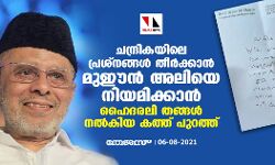 ചന്ദ്രികയിലെ പ്രശ്‌നങ്ങള്‍ തീര്‍ക്കാന്‍ മുഈന്‍ അലിയെ നിയമിക്കാൻ ഹൈദരലി തങ്ങള്‍ നൽകിയ കത്ത് പുറത്ത്
