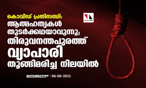 കൊവിഡ് പ്രതിസന്ധി: ആത്മഹത്യകള്‍ തുടര്‍ക്കഥയാവുന്നു; തിരുവനന്തപുരത്ത് വ്യാപാരി തൂങ്ങിമരിച്ച നിലയില്‍