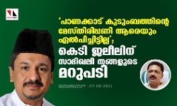 പാണക്കാട് കുടുംബത്തിന്റെ മേസ്തിരിപ്പണി ആരെയും ഏല്‍പിച്ചിട്ടില്ല; കെടി ജലീലിന് സാദിഖലി തങ്ങളുടെ മറുപടി