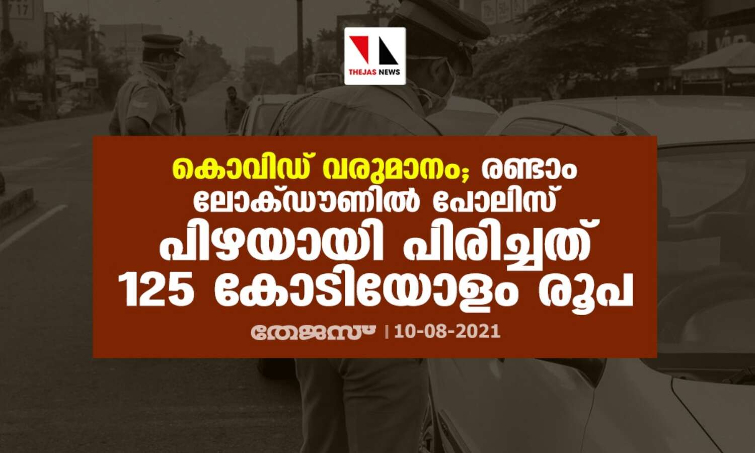 കൊവിഡ് വരുമാനം; രണ്ടാം ലോക്ഡൗണില് പോലിസ് പിഴയായി പിരിച്ചത് 125 കോടിയോളം രൂപ കൊവിഡ് വരുമാനം; രണ്ടാം ലോക്ഡൗണില് പോലിസ് പിഴയായി പിരിച്ചത് 125 കോടിയോളം രൂപ