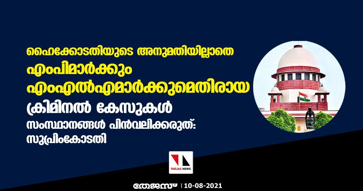 ഹൈക്കോടതിയുടെ അനുമതിയില്ലാതെ എംപിമാര്‍ക്കും എംഎല്‍എമാര്‍ക്കുമെതിരായ ക്രിമിനല്‍ കേസുകള്‍ സംസ്ഥാനങ്ങള്‍ പിന്‍വലിക്കരുത്: സുപ്രിംകോടതി