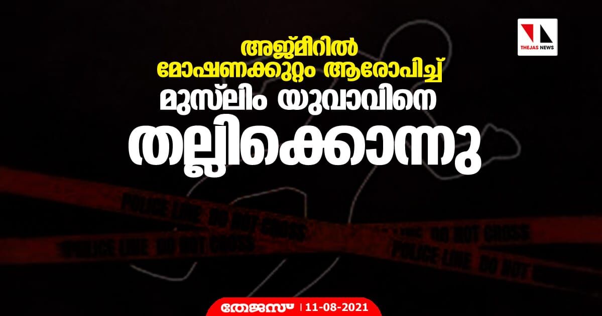 അജ്മീറില്‍ മോഷണക്കുറ്റം ആരോപിച്ച് മുസ് ലിം യുവാവിനെ തല്ലിക്കൊന്നു